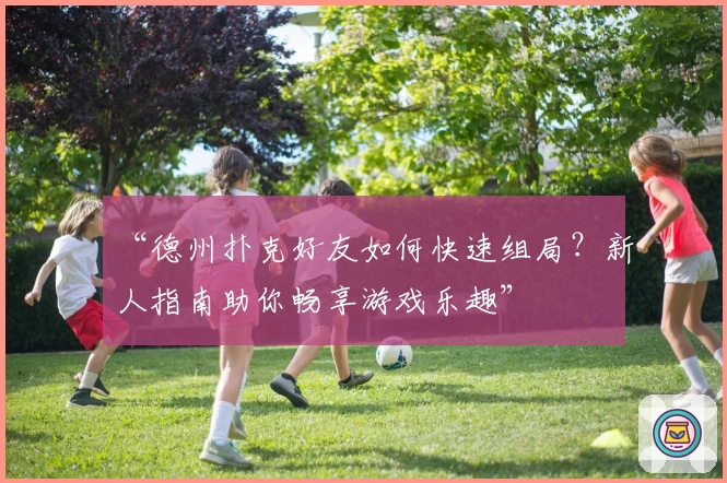 “德州扑克好友如何快速组局？新人指南助你畅享游戏乐趣”