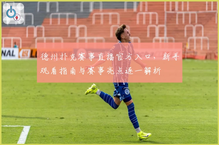 德州扑克赛事直播官方入口，新手观看指南与赛事亮点逐一解析