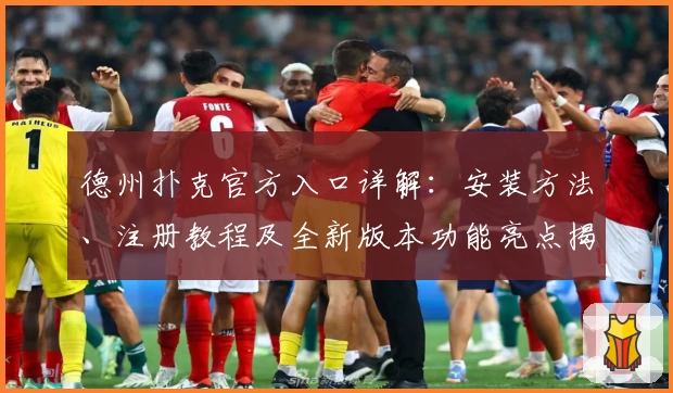 德州扑克官方入口详解：安装方法、注册教程及全新版本功能亮点揭秘