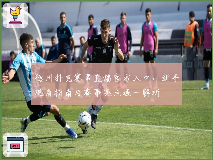 德州扑克赛事直播官方入口,新手观看指南与赛事亮点逐一解析