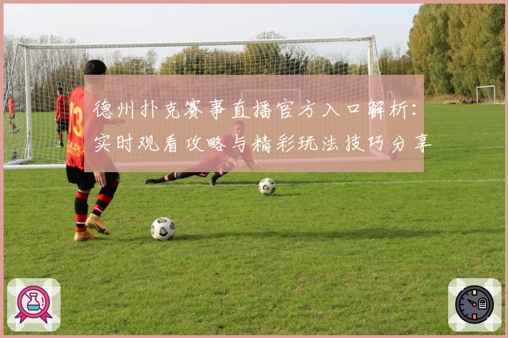 德州扑克赛事直播官方入口解析：实时观看攻略与精彩玩法技巧分享