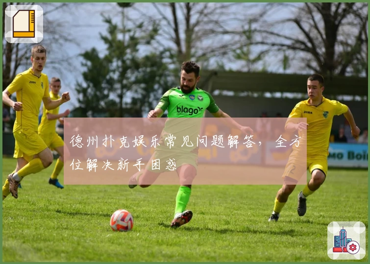 德州扑克娱乐常见问题解答，全方位解决新手困惑