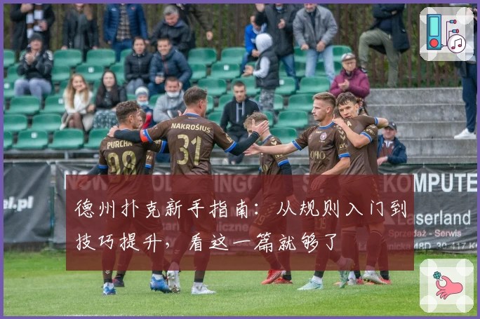 德州扑克新手指南：从规则入门到技巧提升，看这一篇就够了