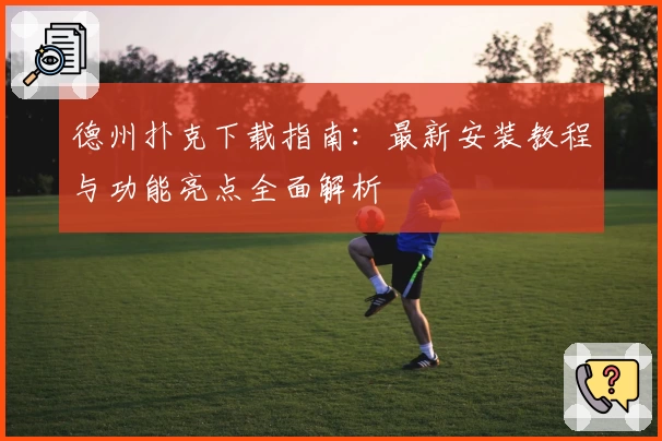 德州扑克下载指南:最新安装教程与功能亮点全面解析