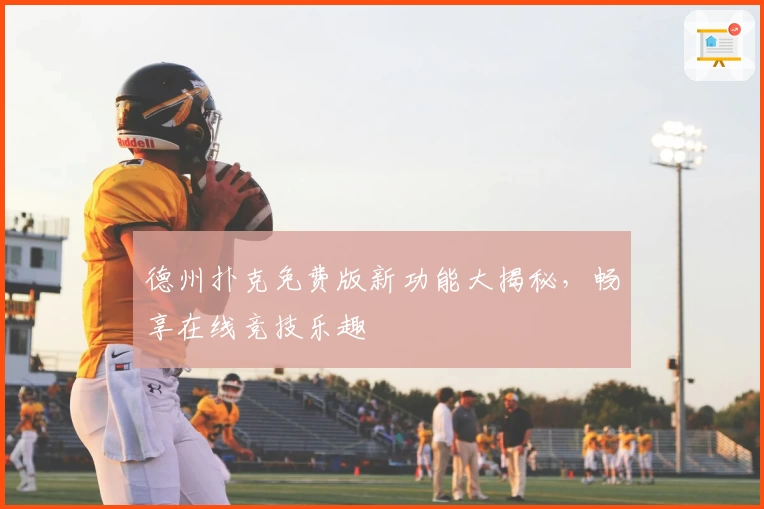 德州扑克免费版新功能大揭秘，畅享在线竞技乐趣