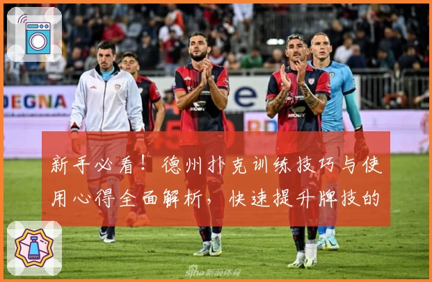 新手必看！德州扑克训练技巧与使用心得全面解析，快速提升牌技的实用指南