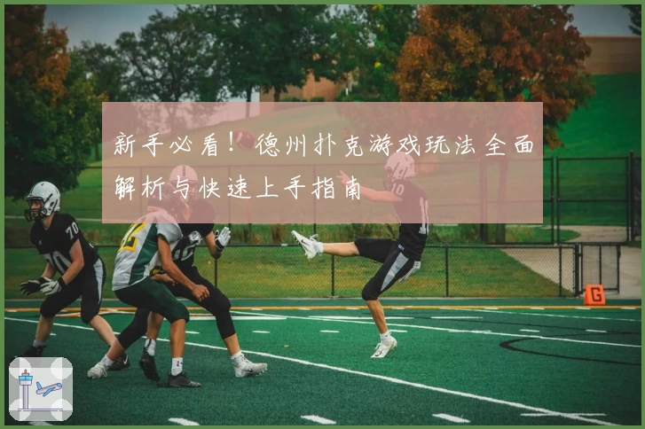 新手必看!德州扑克游戏玩法全面解析与快速上手指南