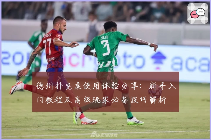 德州扑克桌使用体验分享：新手入门教程及高级玩家必备技巧解析