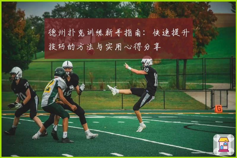 德州扑克训练新手指南：快速提升技巧的方法与实用心得分享