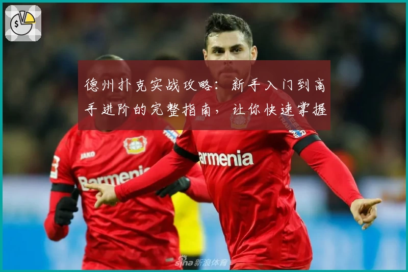 德州扑克实战攻略：新手入门到高手进阶的完整指南，让你快速掌握核心技巧！