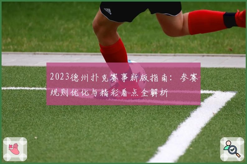 2023德州扑克赛事新版指南：参赛规则优化与精彩看点全解析