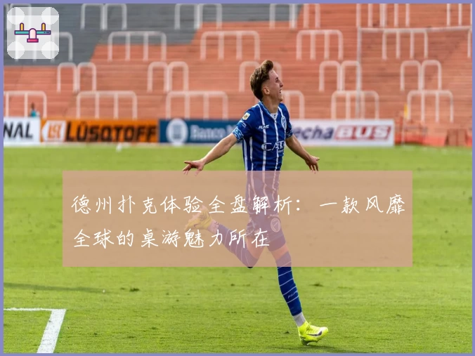 德州扑克体验全盘解析：一款风靡全球的桌游魅力所在