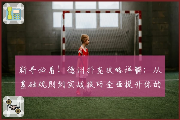 新手必看！德州扑克攻略详解：从基础规则到实战技巧全面提升你的牌技