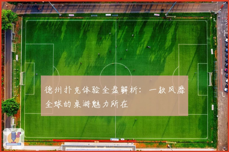 德州扑克体验全盘解析:一款风靡全球的桌游魅力所在