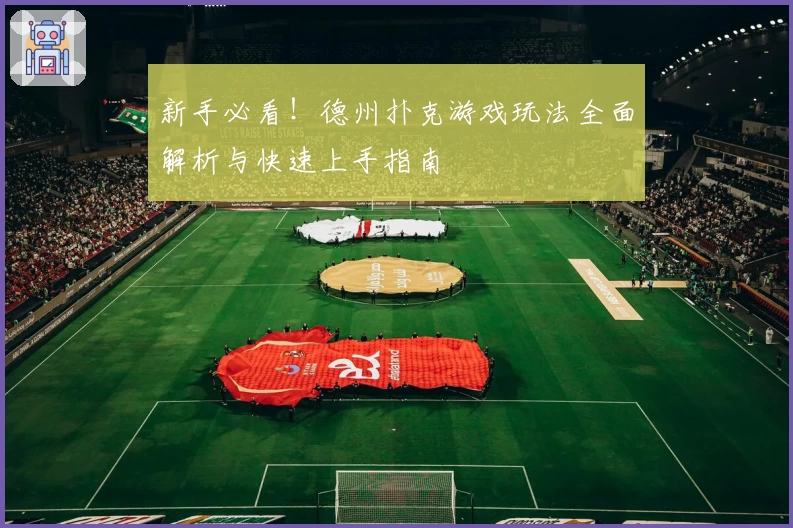 新手必看！德州扑克游戏玩法全面解析与快速上手指南