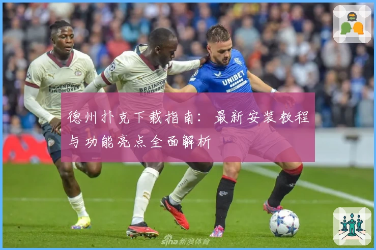 德州扑克下载指南：最新安装教程与功能亮点全面解析