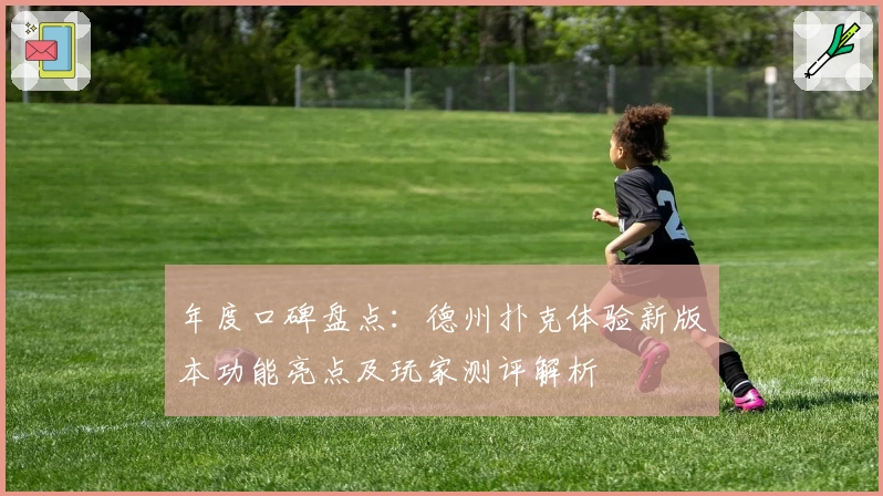 年度口碑盘点：德州扑克体验新版本功能亮点及玩家测评解析