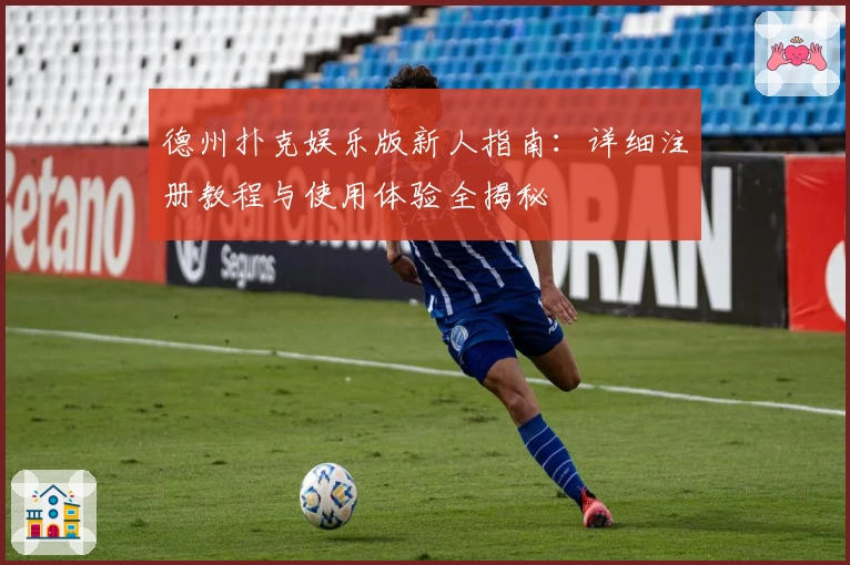 德州扑克娱乐版新人指南:详细注册教程与使用体验全揭秘