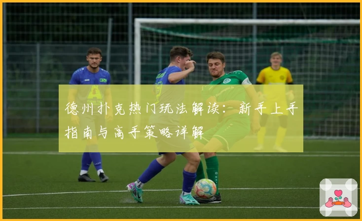 德州扑克热门玩法解读：新手上手指南与高手策略详解