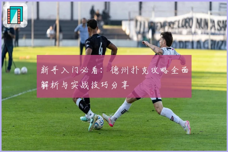 新手入门必看:德州扑克攻略全面解析与实战技巧分享