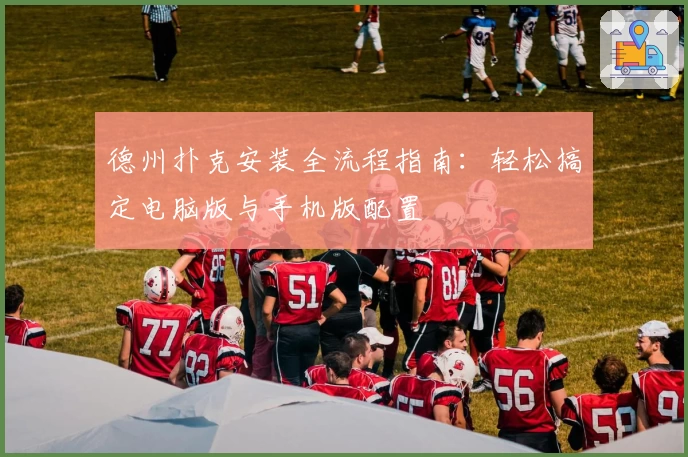 德州扑克安装全流程指南：轻松搞定电脑版与手机版配置