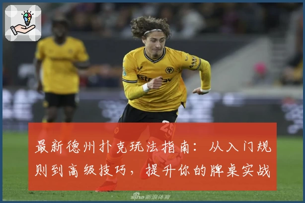 最新德州扑克玩法指南：从入门规则到高级技巧，提升你的牌桌实战能力