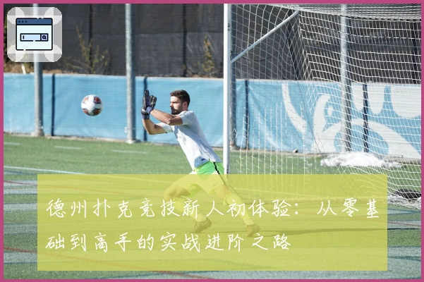 德州扑克竞技新人初体验：从零基础到高手的实战进阶之路