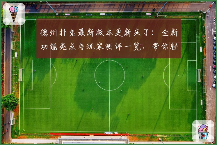 德州扑克最新版本更新来了：全新功能亮点与玩家测评一览，带你轻松上手