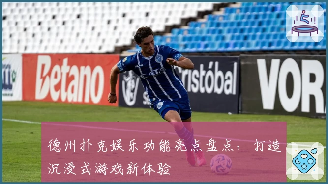 德州扑克娱乐功能亮点盘点，打造沉浸式游戏新体验