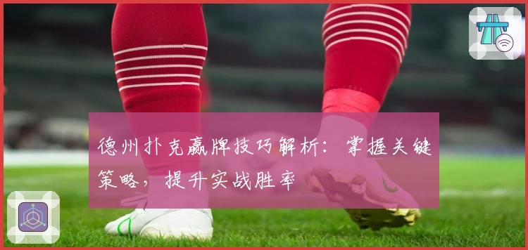 德州扑克赢牌技巧解析：掌握关键策略，提升实战胜率