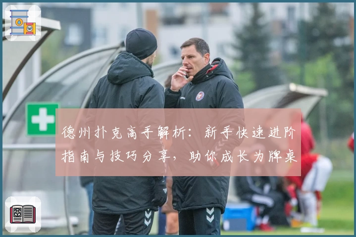 德州扑克高手解析：新手快速进阶指南与技巧分享，助你成长为牌桌赢家