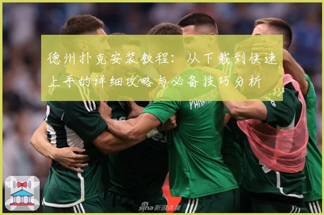 德州扑克安装教程：从下载到快速上手的详细攻略与必备技巧分析