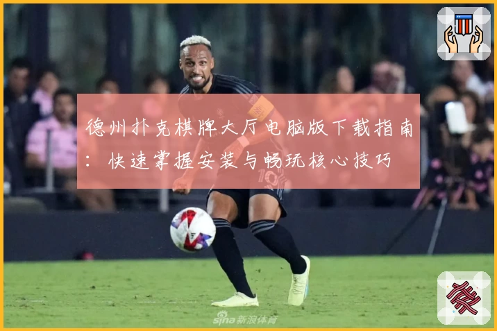 德州扑克棋牌大厅电脑版下载指南：快速掌握安装与畅玩核心技巧