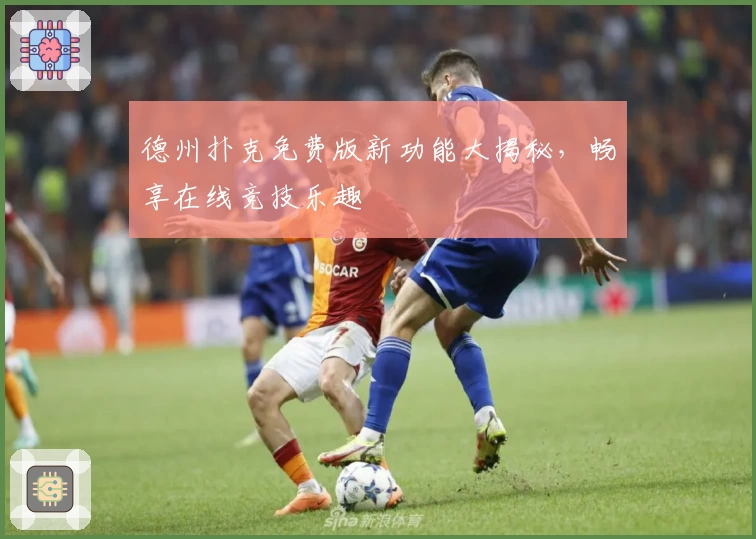 德州扑克免费版新功能大揭秘,畅享在线竞技乐趣