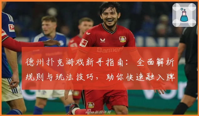 德州扑克游戏新手指南:全面解析规则与玩法技巧,助你快速融入牌场体验