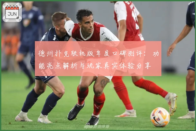 德州扑克联机版年度口碑测评：功能亮点解析与玩家真实体验分享