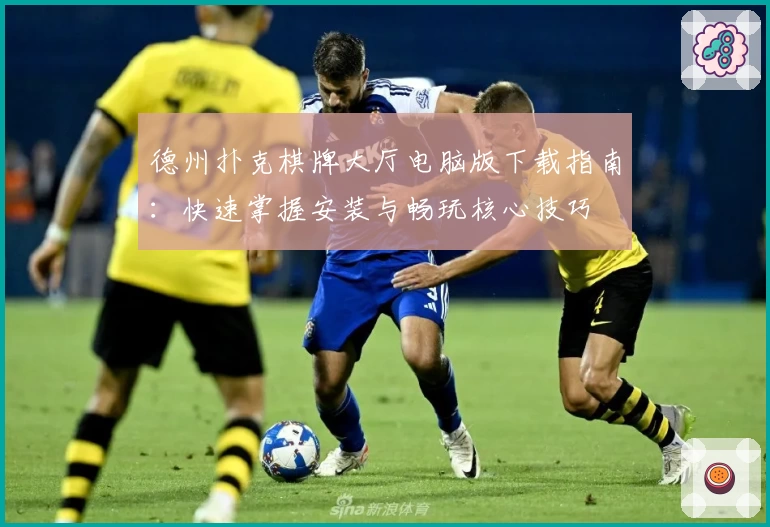 德州扑克棋牌大厅电脑版下载指南:快速掌握安装与畅玩核心技巧