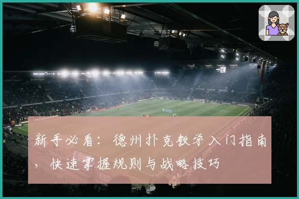 新手必看：德州扑克教学入门指南，快速掌握规则与战略技巧