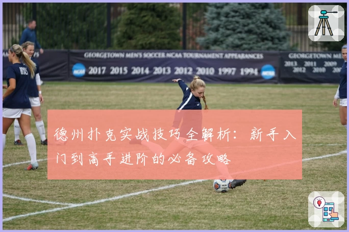 德州扑克实战技巧全解析：新手入门到高手进阶的必备攻略