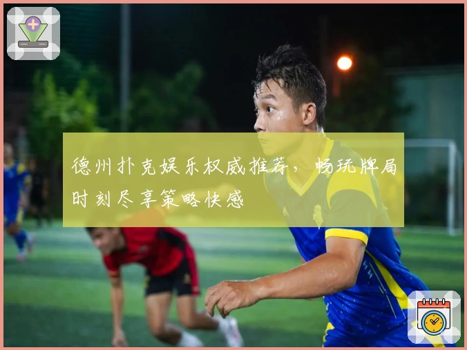 德州扑克娱乐权威推荐，畅玩牌局时刻尽享策略快感