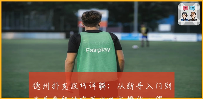 德州扑克技巧详解:从新手入门到高手晋级的实用攻略与操作心得