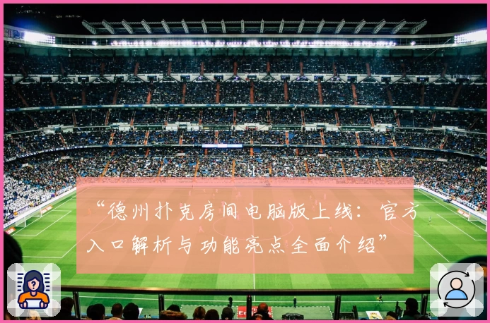 “德州扑克房间电脑版上线:官方入口解析与功能亮点全面介绍”