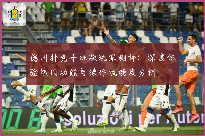 德州扑克手机版玩家测评:深度体验热门功能与操作流畅度分析