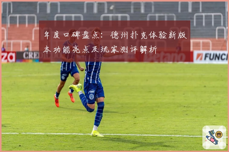 年度口碑盘点:德州扑克体验新版本功能亮点及玩家测评解析