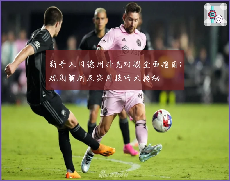 新手入门德州扑克对战全面指南:规则解析及实用技巧大揭秘