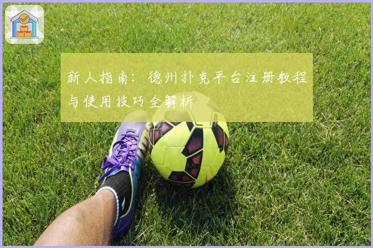 新人指南:德州扑克平台注册教程与使用技巧全解析