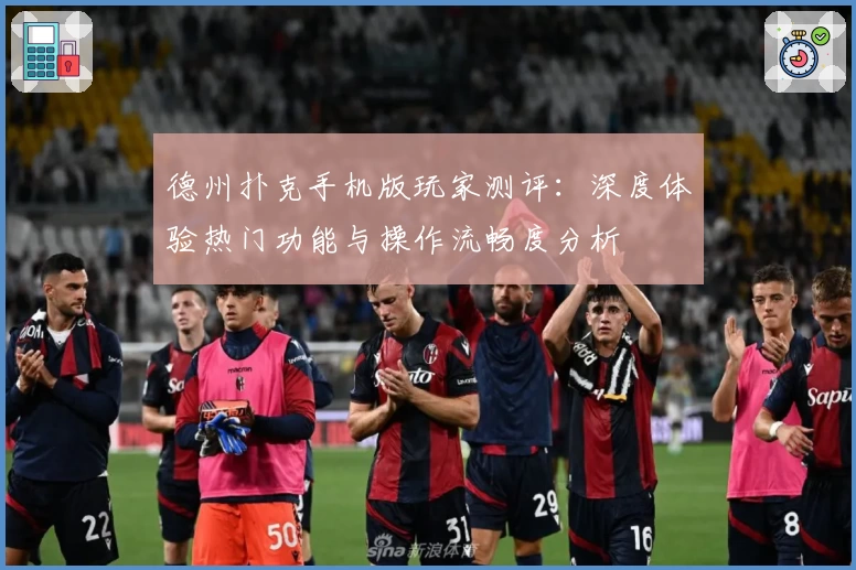 德州扑克手机版玩家测评：深度体验热门功能与操作流畅度分析