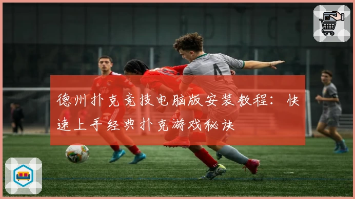 德州扑克竞技电脑版安装教程：快速上手经典扑克游戏秘诀