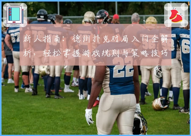 新人指南：德州扑克对局入门全解析，轻松掌握游戏规则与策略技巧