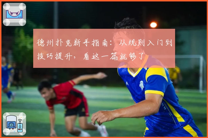 德州扑克新手指南:从规则入门到技巧提升,看这一篇就够了